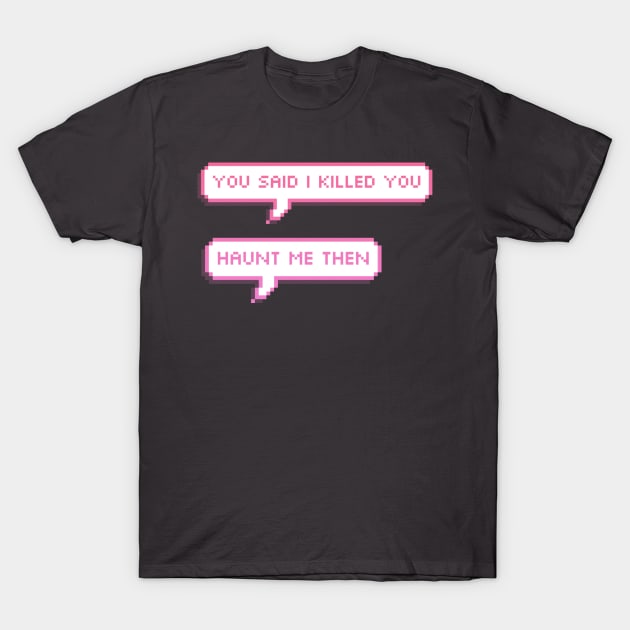 you said i killed you- haunt me then pixel speech bubbles T-Shirt by goblinbabe